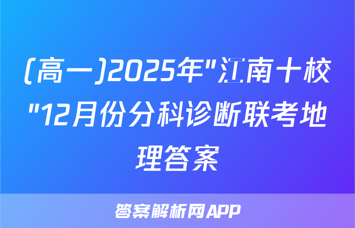 (高一)2025年"江南十校"12月份分科诊断联考地理答案