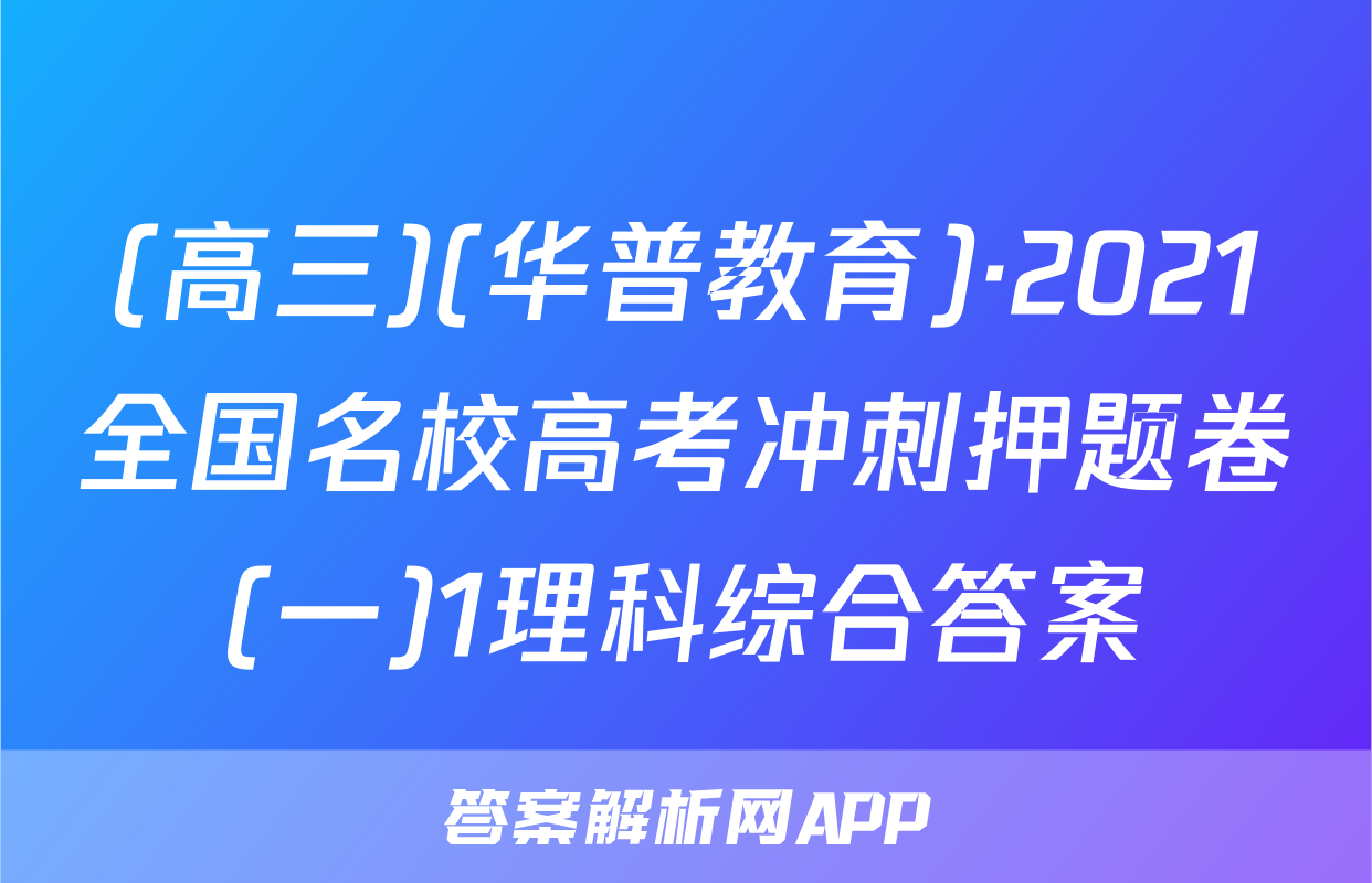 (高三)(华普教育)·2021全国名校高考冲刺押题卷(一)1理科综合答案