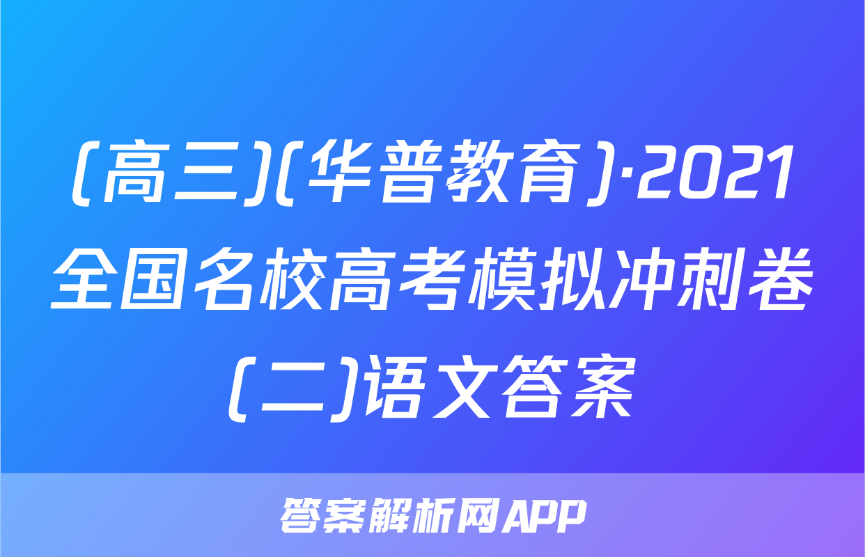 (高三)(华普教育)·2021全国名校高考模拟冲刺卷(二)语文答案