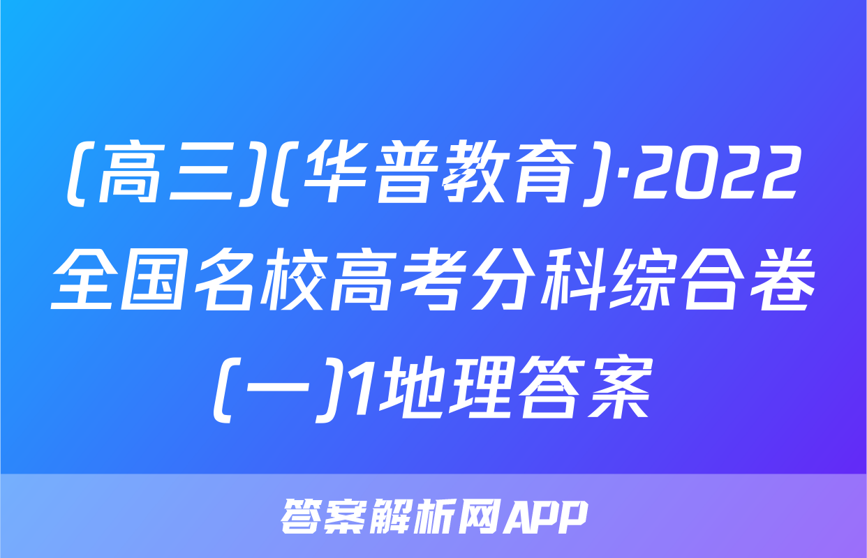 (高三)(华普教育)·2022全国名校高考分科综合卷(一)1地理答案