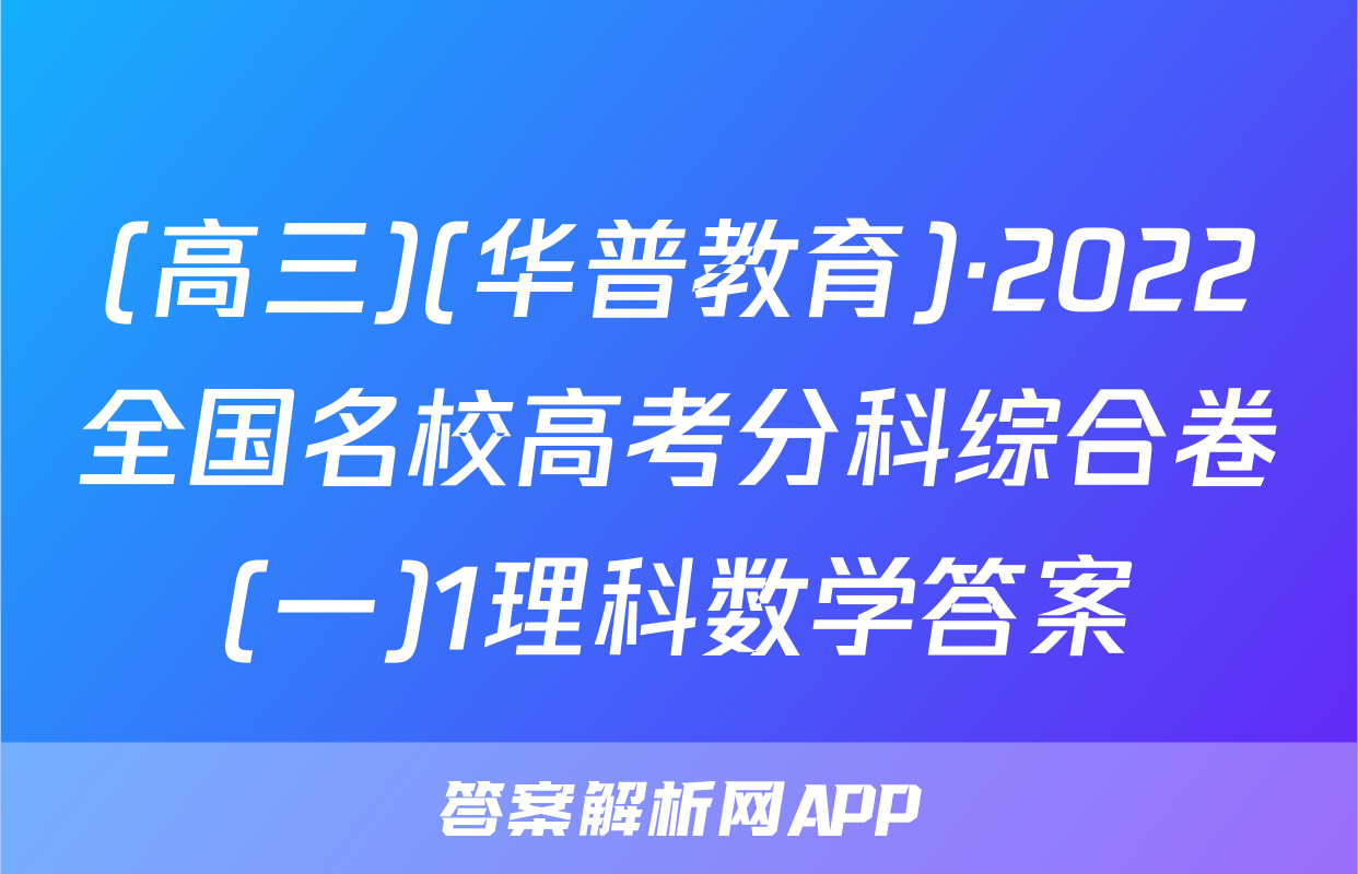 (高三)(华普教育)·2022全国名校高考分科综合卷(一)1理科数学答案