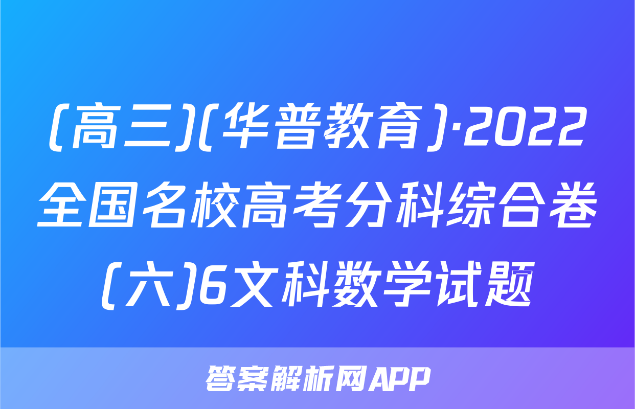 (高三)(华普教育)·2022全国名校高考分科综合卷(六)6文科数学试题