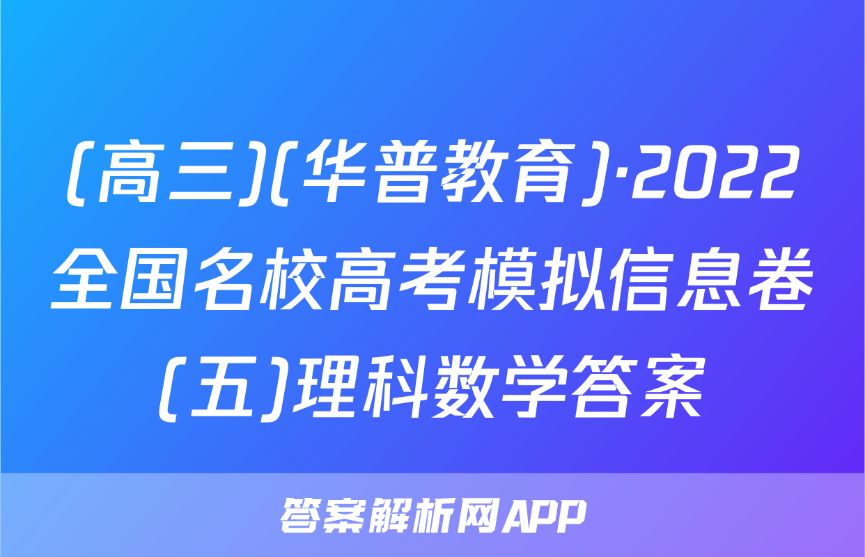 (高三)(华普教育)·2022全国名校高考模拟信息卷(五)理科数学答案