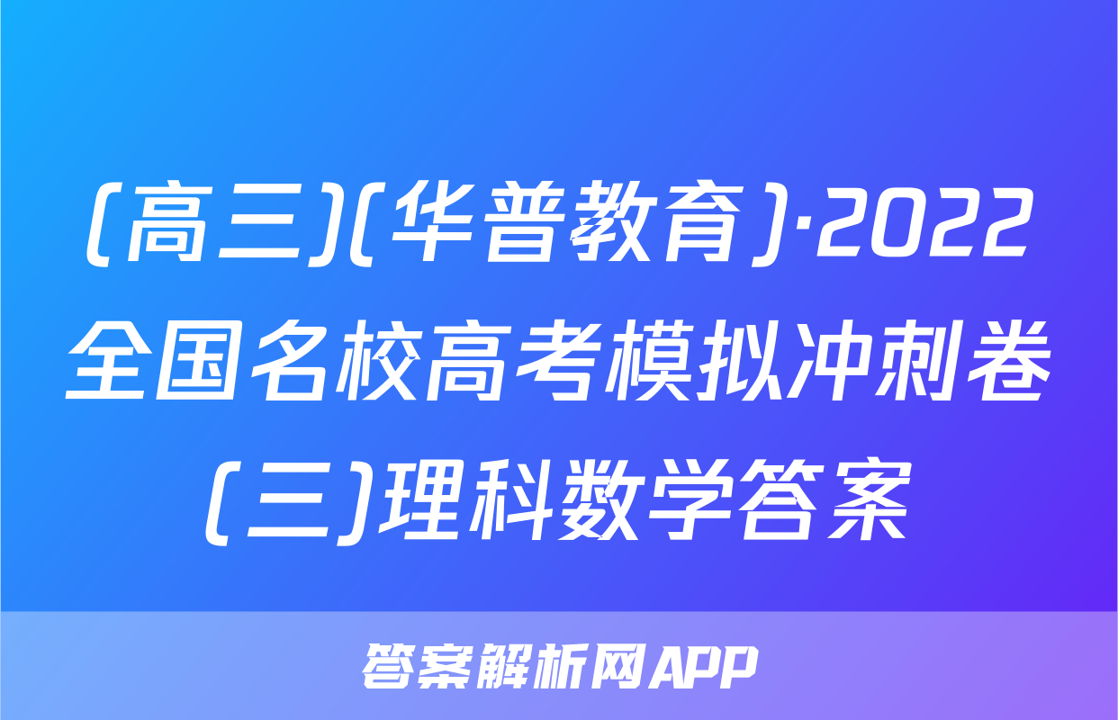 (高三)(华普教育)·2022全国名校高考模拟冲刺卷(三)理科数学答案