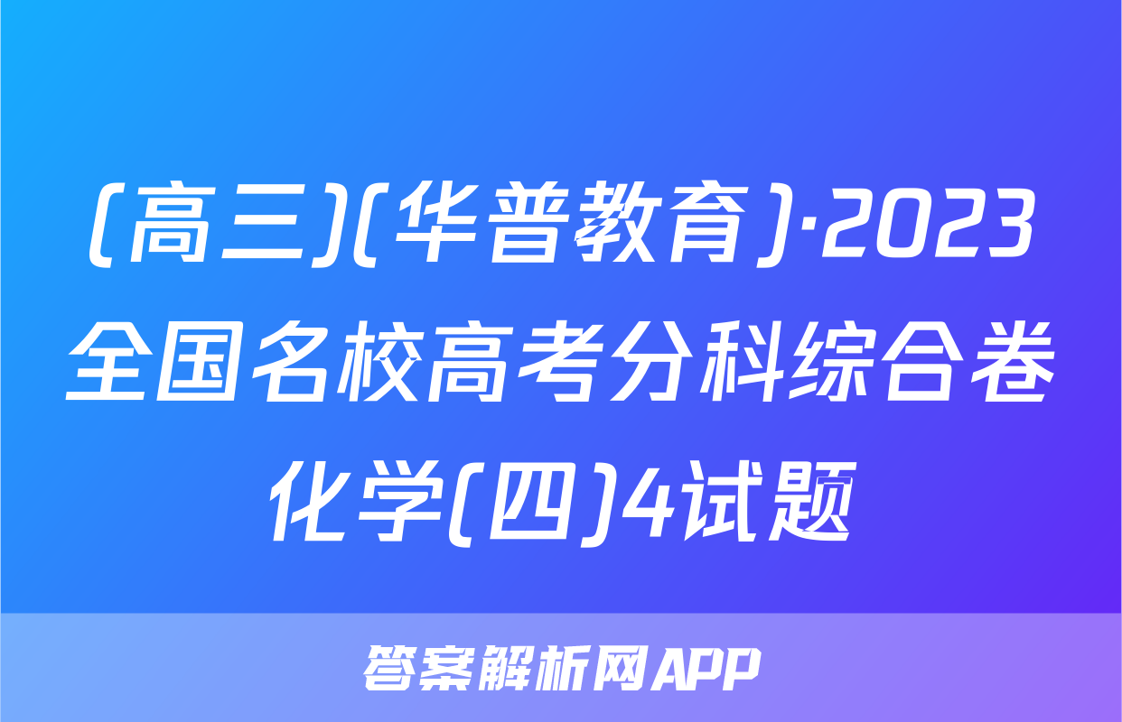 (高三)(华普教育)·2023全国名校高考分科综合卷化学(四)4试题