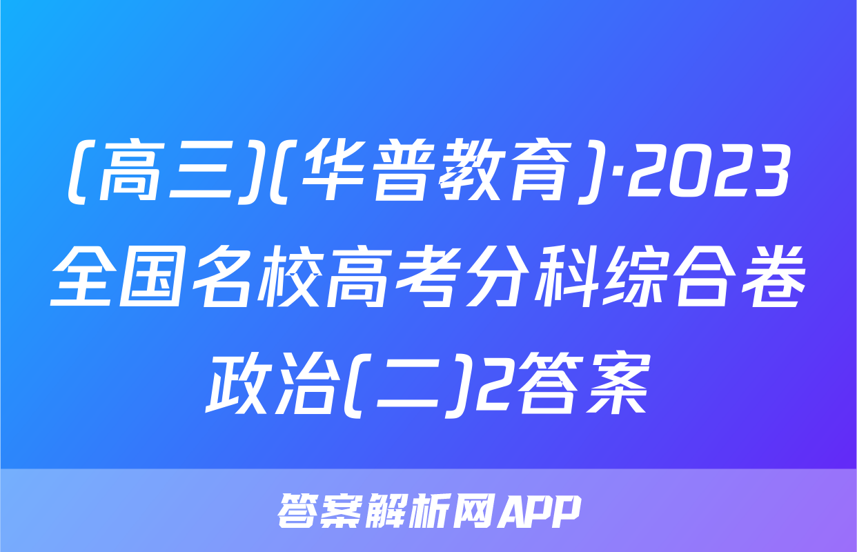 (高三)(华普教育)·2023全国名校高考分科综合卷政治(二)2答案