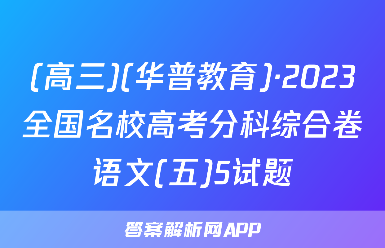 (高三)(华普教育)·2023全国名校高考分科综合卷语文(五)5试题