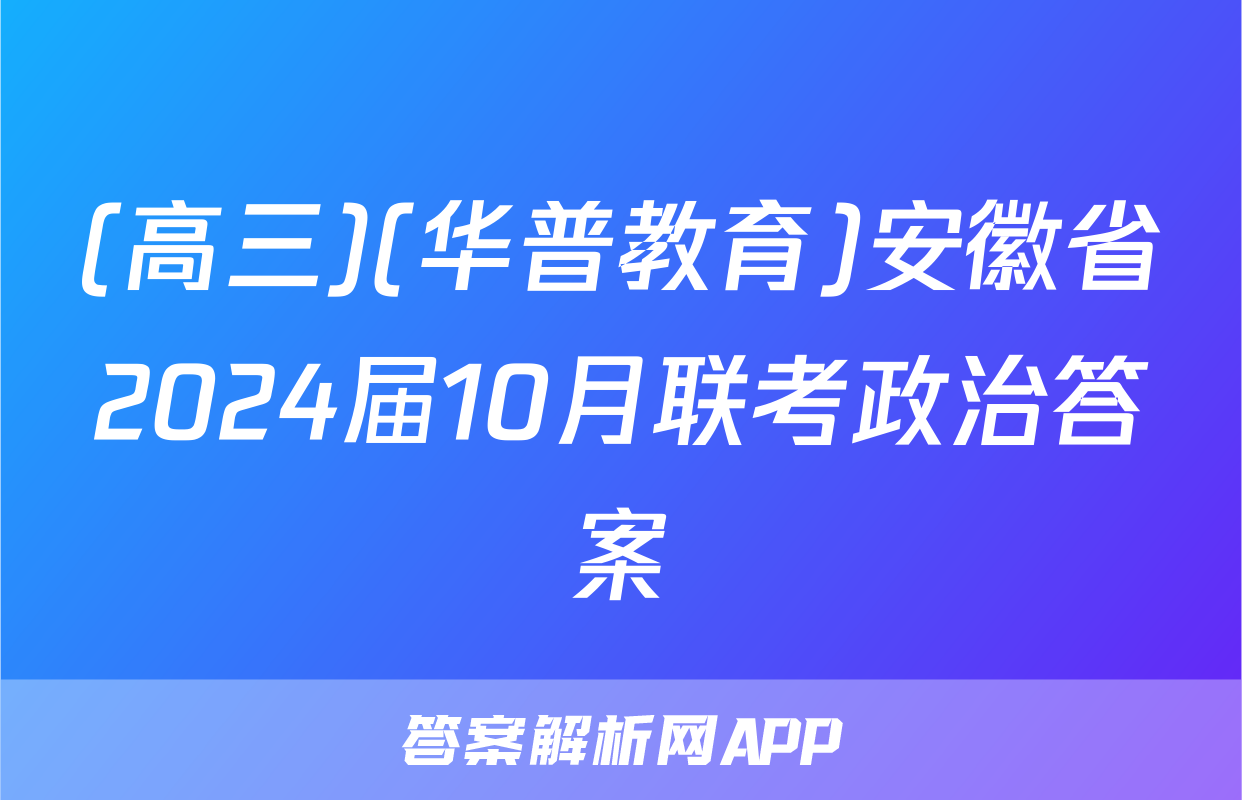 (高三)(华普教育)安徽省2024届10月联考政治答案