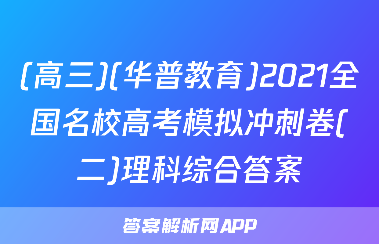 (高三)(华普教育)2021全国名校高考模拟冲刺卷(二)理科综合答案