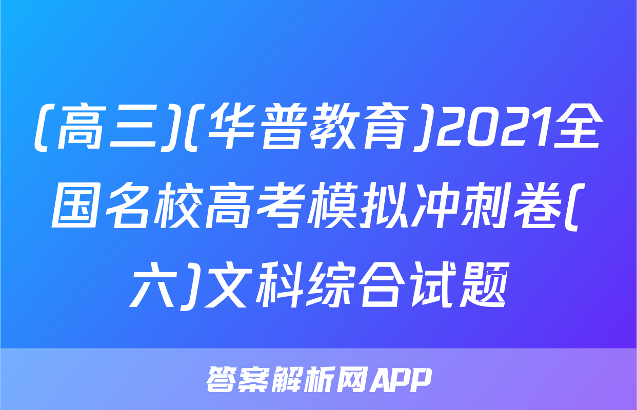 (高三)(华普教育)2021全国名校高考模拟冲刺卷(六)文科综合试题
