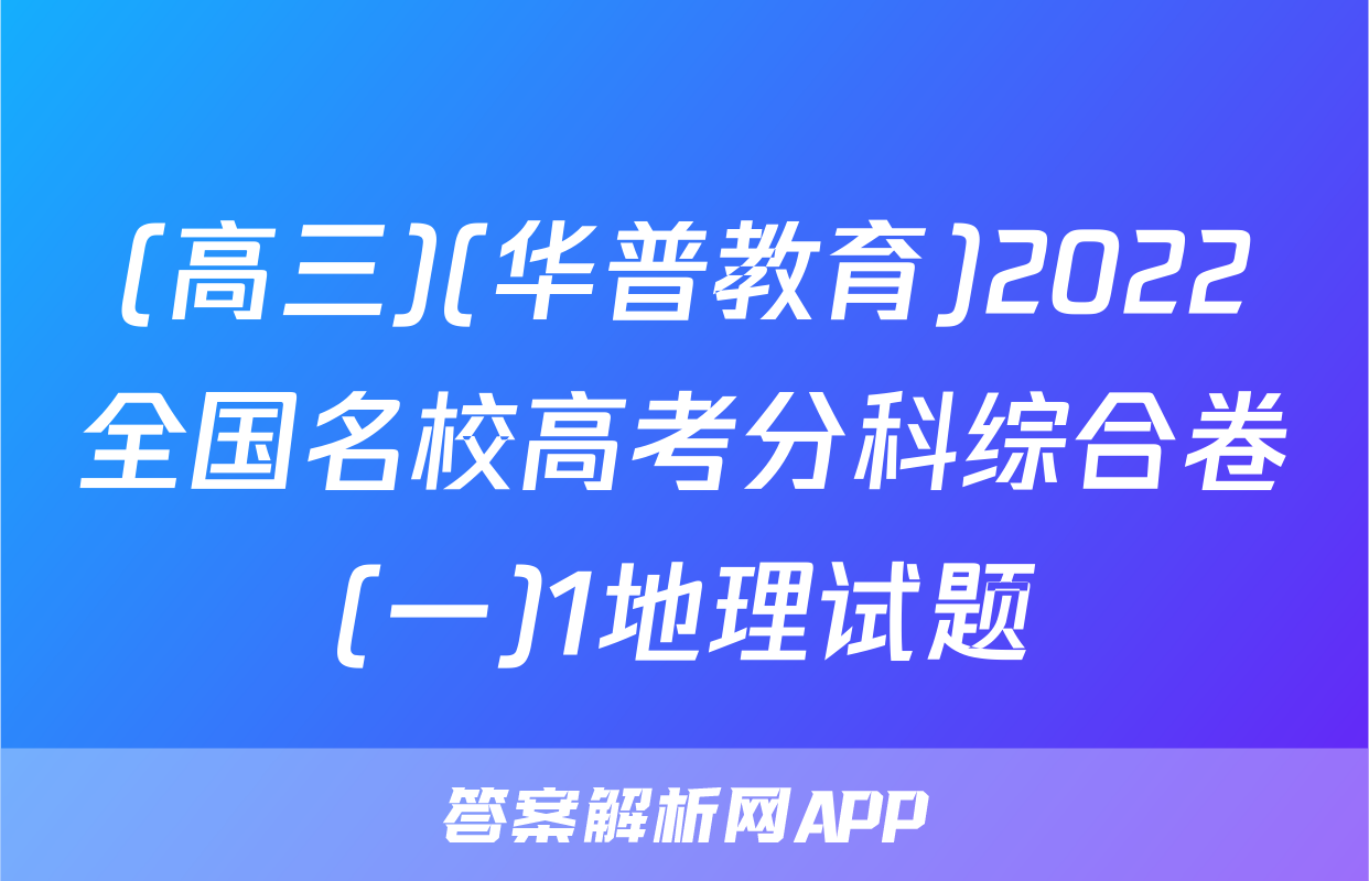 (高三)(华普教育)2022全国名校高考分科综合卷(一)1地理试题