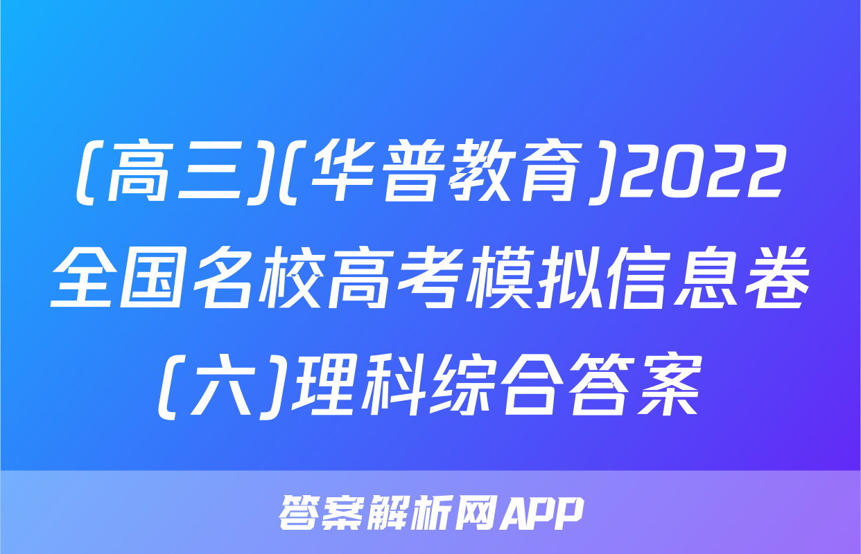 (高三)(华普教育)2022全国名校高考模拟信息卷(六)理科综合答案