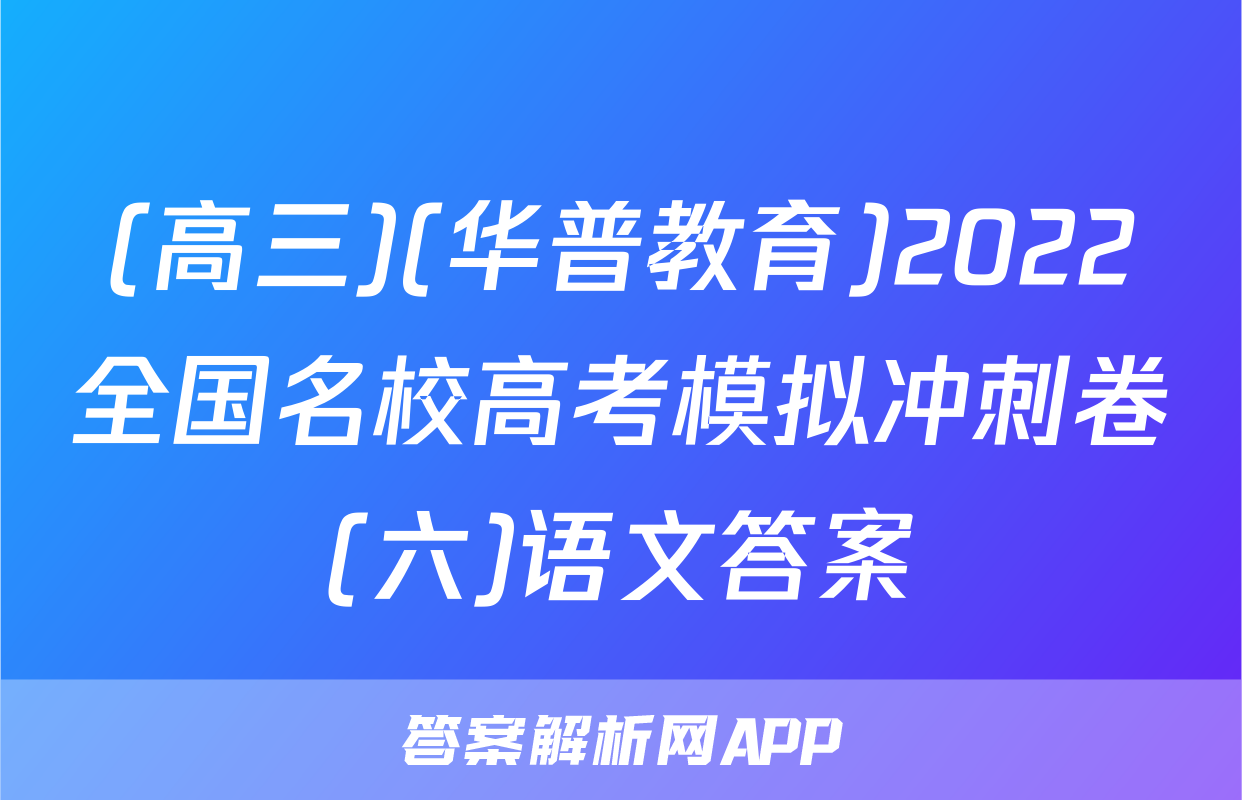 (高三)(华普教育)2022全国名校高考模拟冲刺卷(六)语文答案