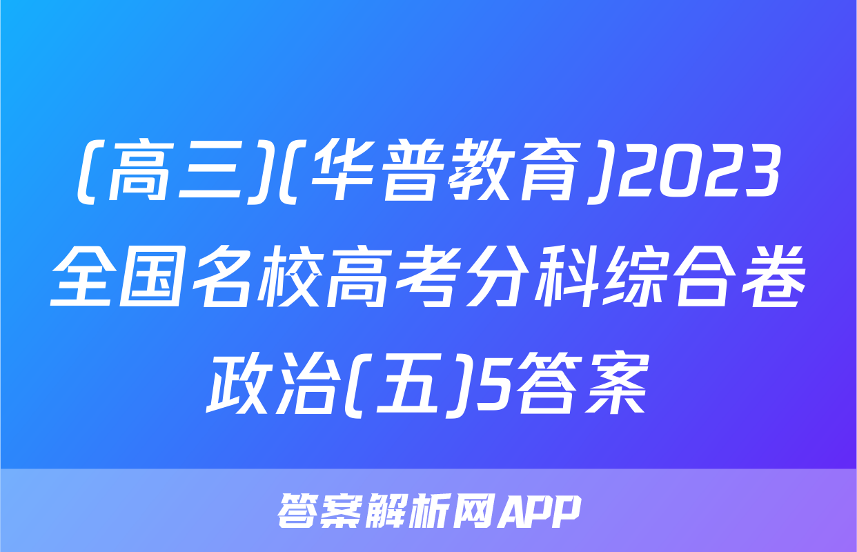 (高三)(华普教育)2023全国名校高考分科综合卷政治(五)5答案