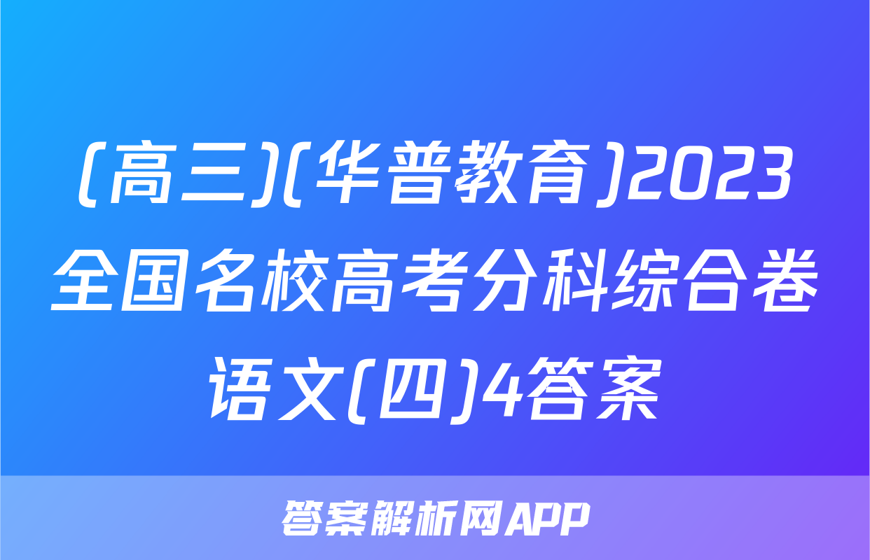 (高三)(华普教育)2023全国名校高考分科综合卷语文(四)4答案