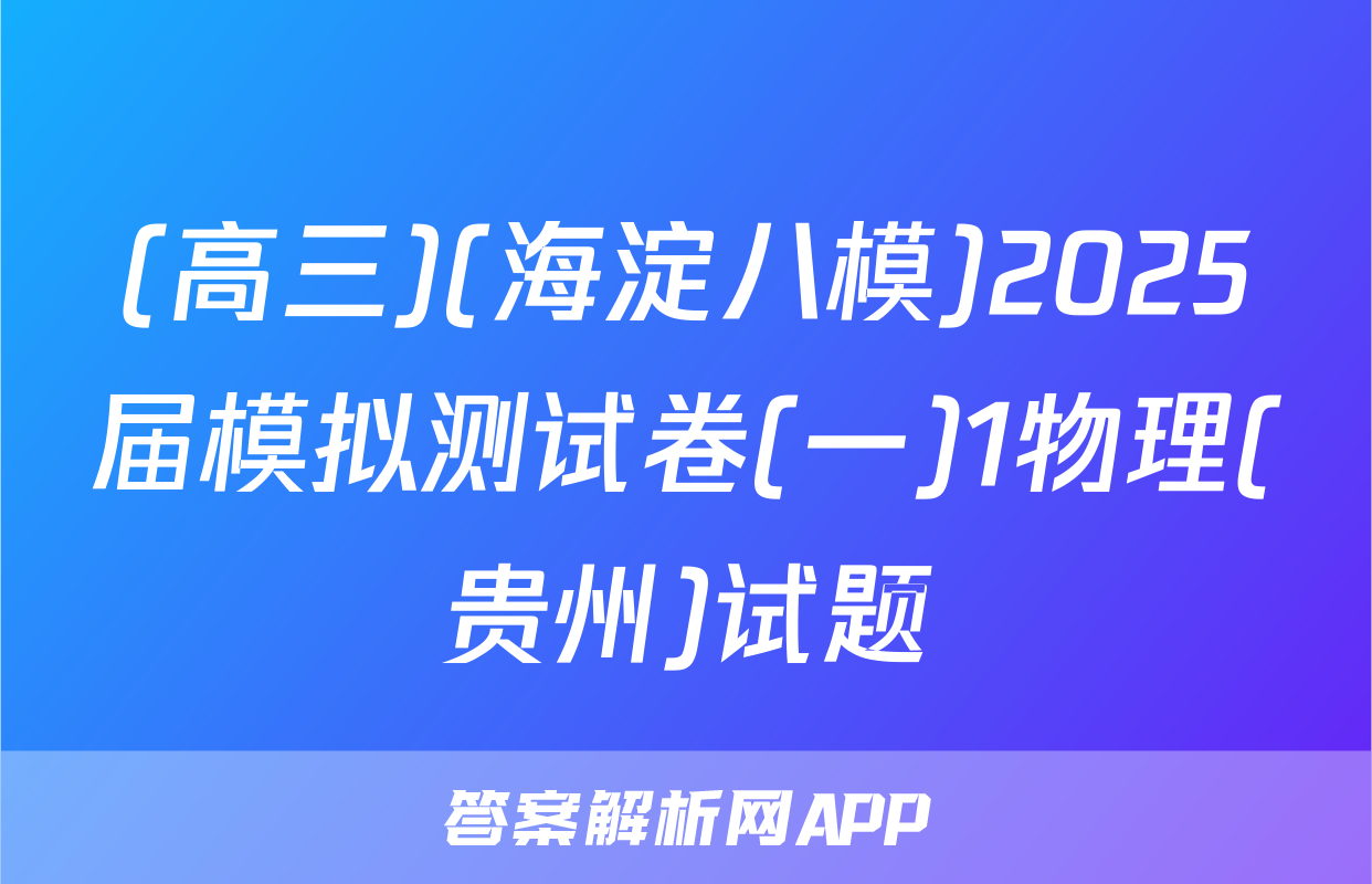 (高三)(海淀八模)2025届模拟测试卷(一)1物理(贵州)试题
