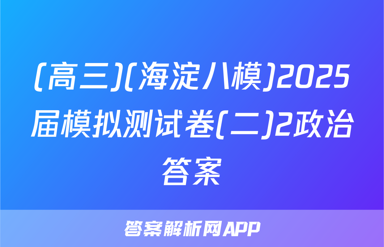 (高三)(海淀八模)2025届模拟测试卷(二)2政治答案