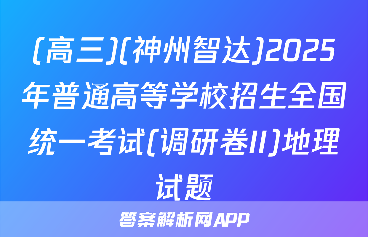 (高三)(神州智达)2025年普通高等学校招生全国统一考试(调研卷II)地理试题