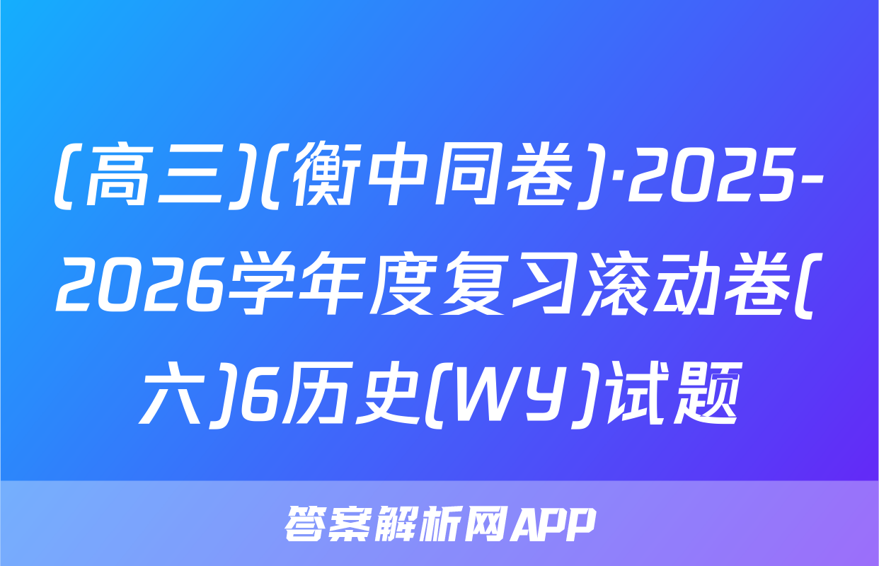 (高三)(衡中同卷)·2025-2026学年度复习滚动卷(六)6历史(WY)试题