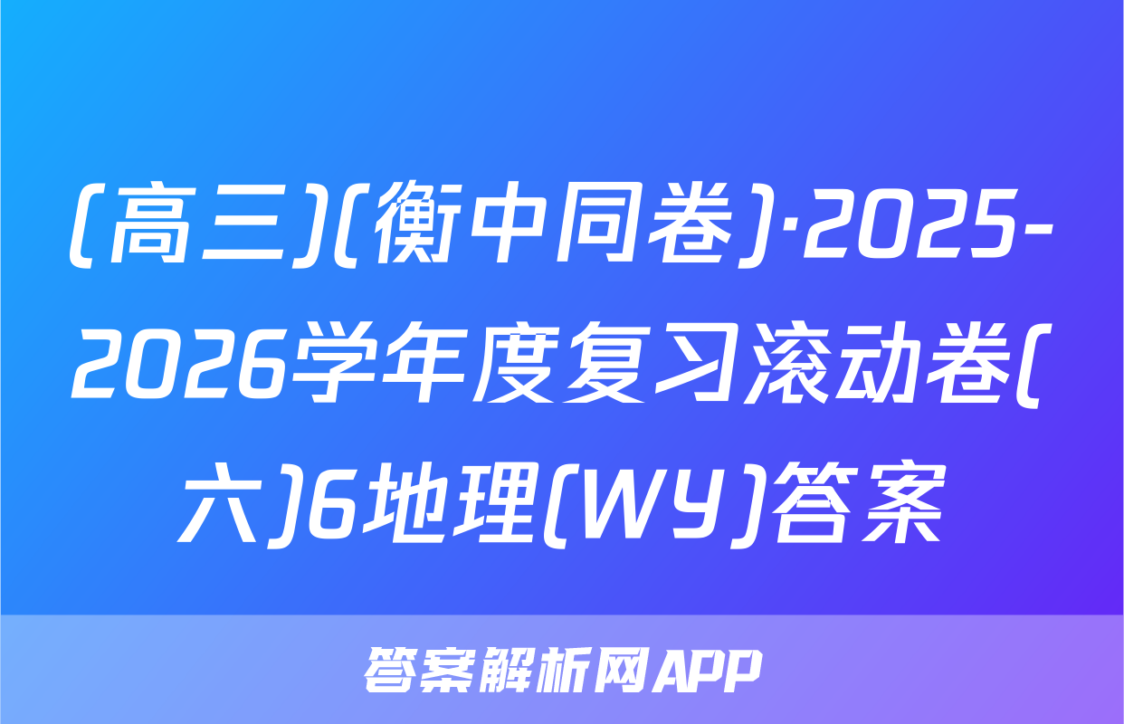 (高三)(衡中同卷)·2025-2026学年度复习滚动卷(六)6地理(WY)答案
