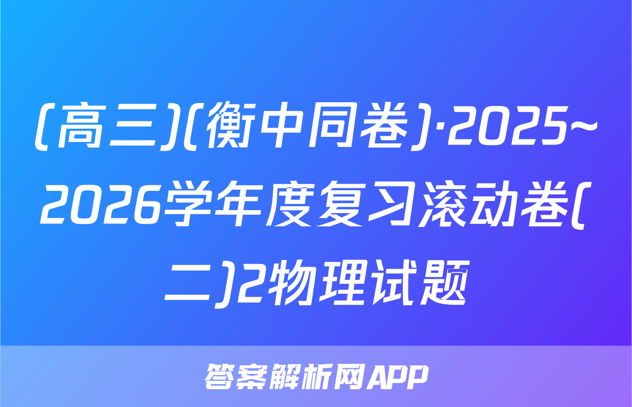 (高三)(衡中同卷)·2025~2026学年度复习滚动卷(二)2物理试题