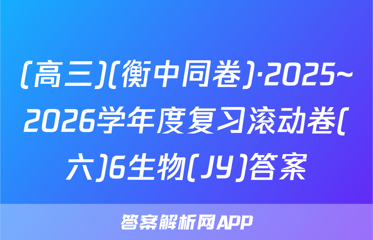 (高三)(衡中同卷)·2025~2026学年度复习滚动卷(六)6生物(JY)答案