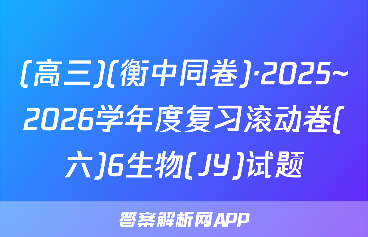 (高三)(衡中同卷)·2025~2026学年度复习滚动卷(六)6生物(JY)试题