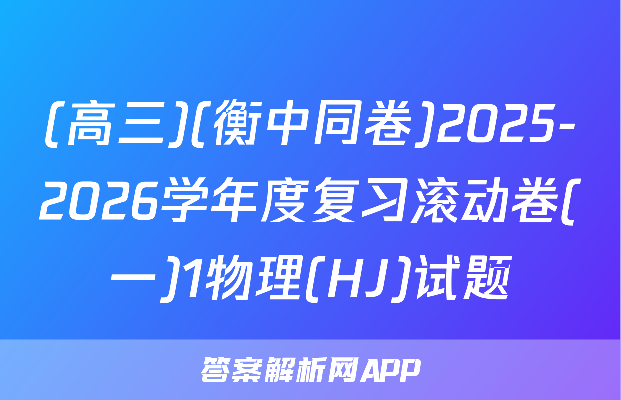 (高三)(衡中同卷)2025-2026学年度复习滚动卷(一)1物理(HJ)试题