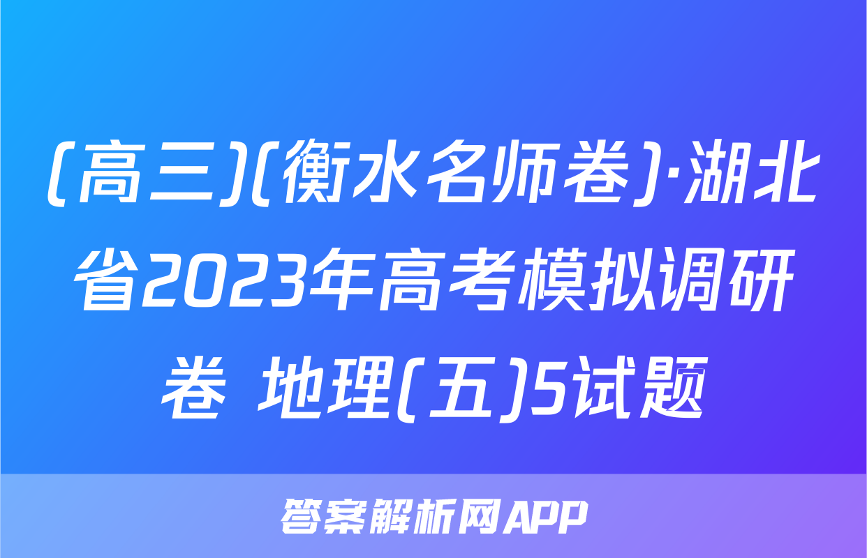 (高三)(衡水名师卷)·湖北省2023年高考模拟调研卷 地理(五)5试题