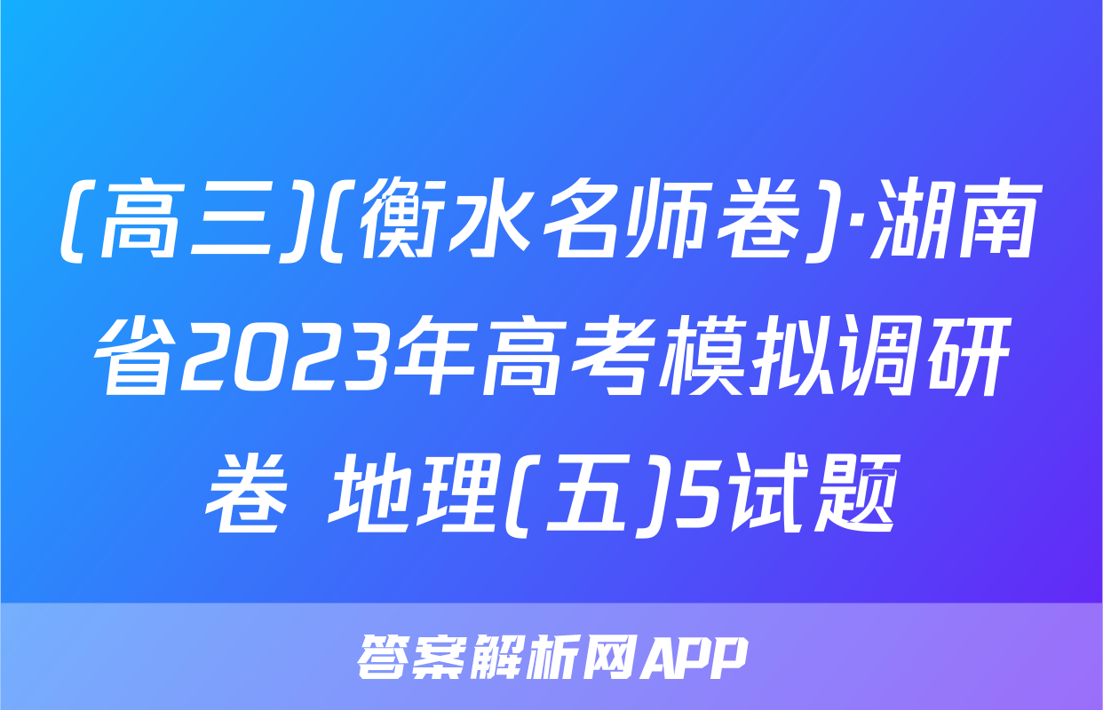 (高三)(衡水名师卷)·湖南省2023年高考模拟调研卷 地理(五)5试题