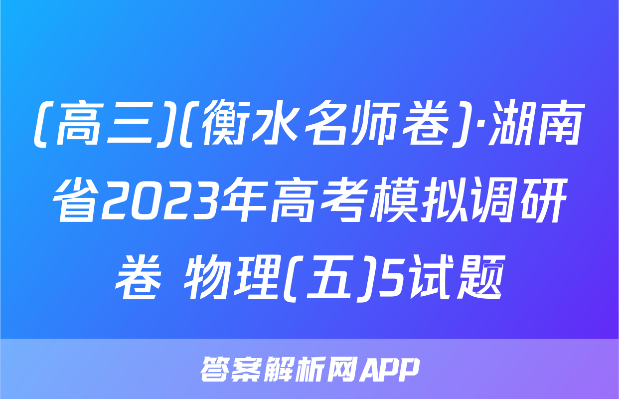 (高三)(衡水名师卷)·湖南省2023年高考模拟调研卷 物理(五)5试题