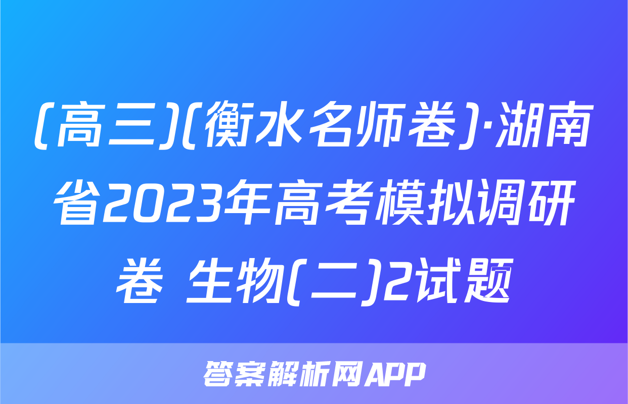 (高三)(衡水名师卷)·湖南省2023年高考模拟调研卷 生物(二)2试题