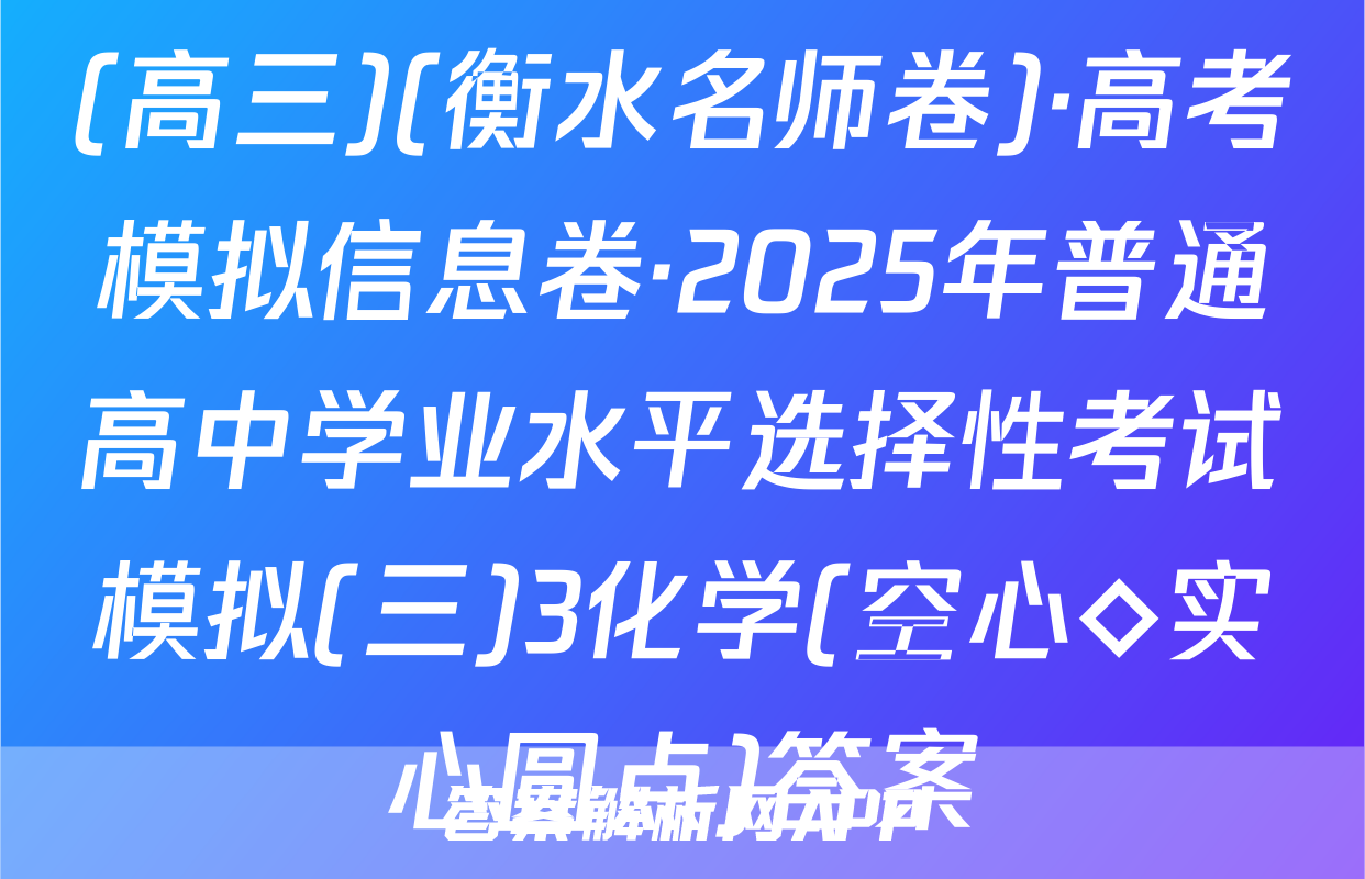 (高三)(衡水名师卷)·高考模拟信息卷·2025年普通高中学业水平选择性考试模拟(三)3化学(空心◇实心圆点)答案
