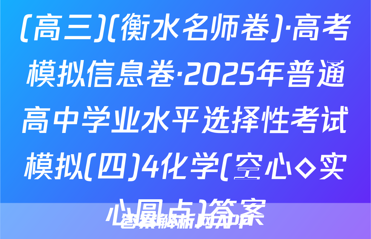 (高三)(衡水名师卷)·高考模拟信息卷·2025年普通高中学业水平选择性考试模拟(四)4化学(空心◇实心圆点)答案