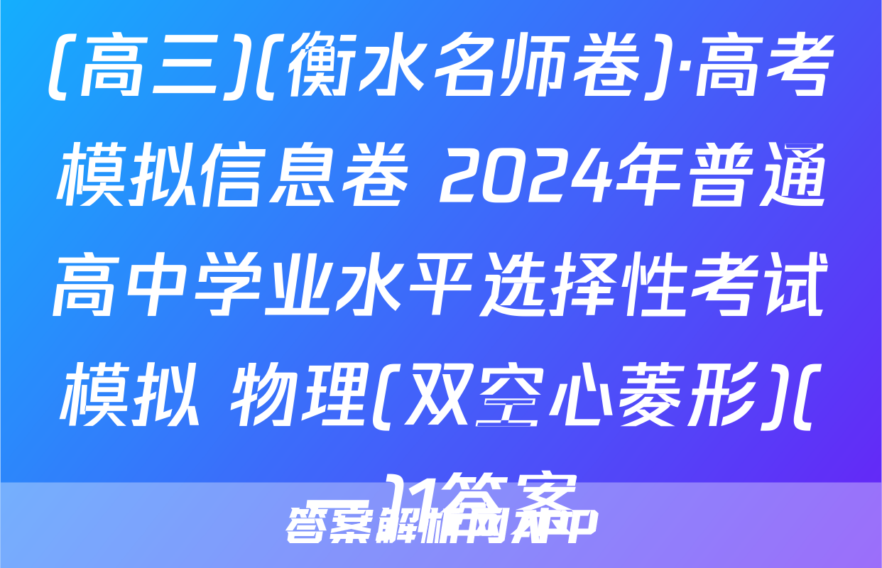 (高三)(衡水名师卷)·高考模拟信息卷 2024年普通高中学业水平选择性考试模拟 物理(双空心菱形)(一)1答案