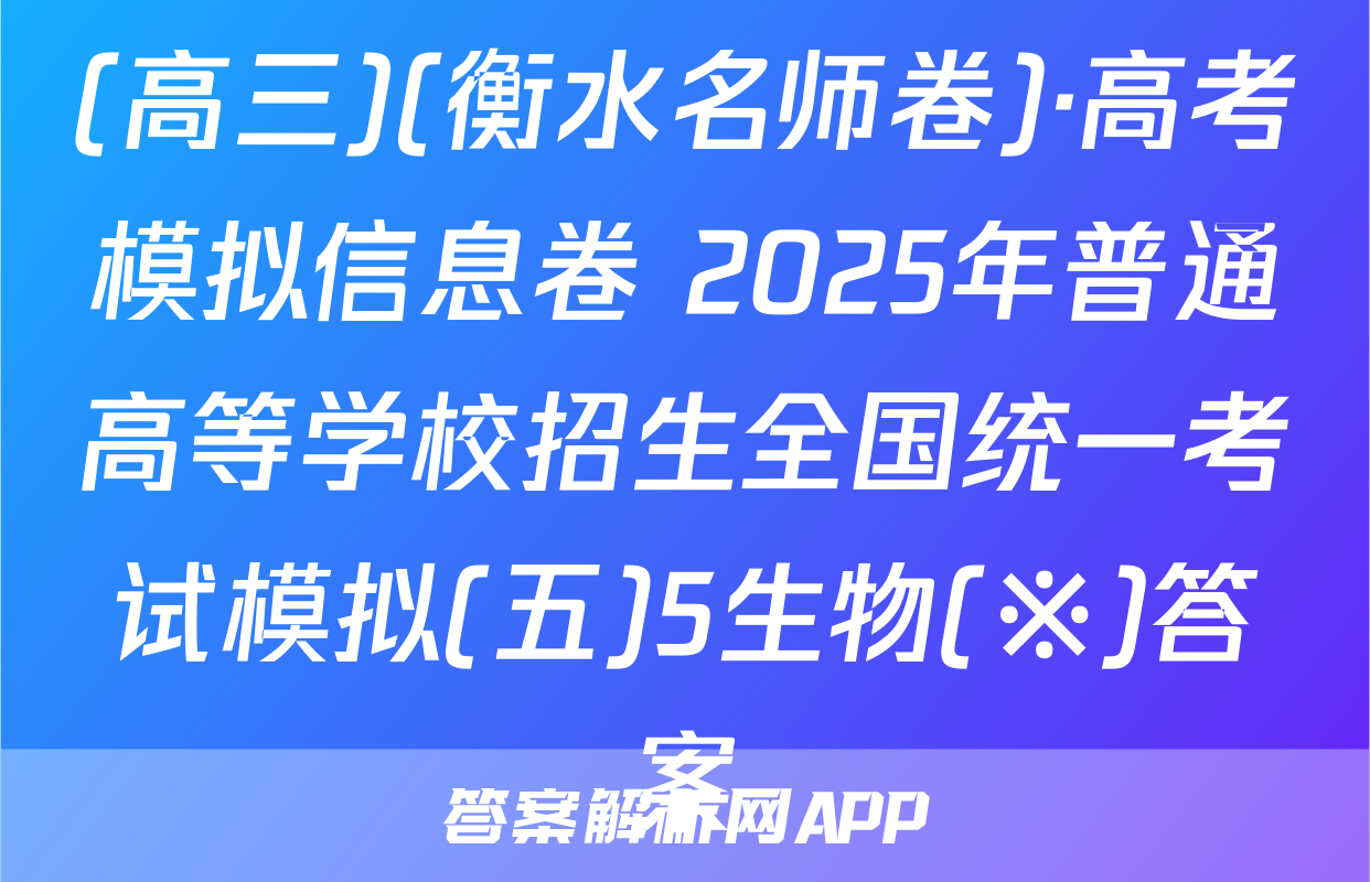 (高三)(衡水名师卷)·高考模拟信息卷 2025年普通高等学校招生全国统一考试模拟(五)5生物(※)答案