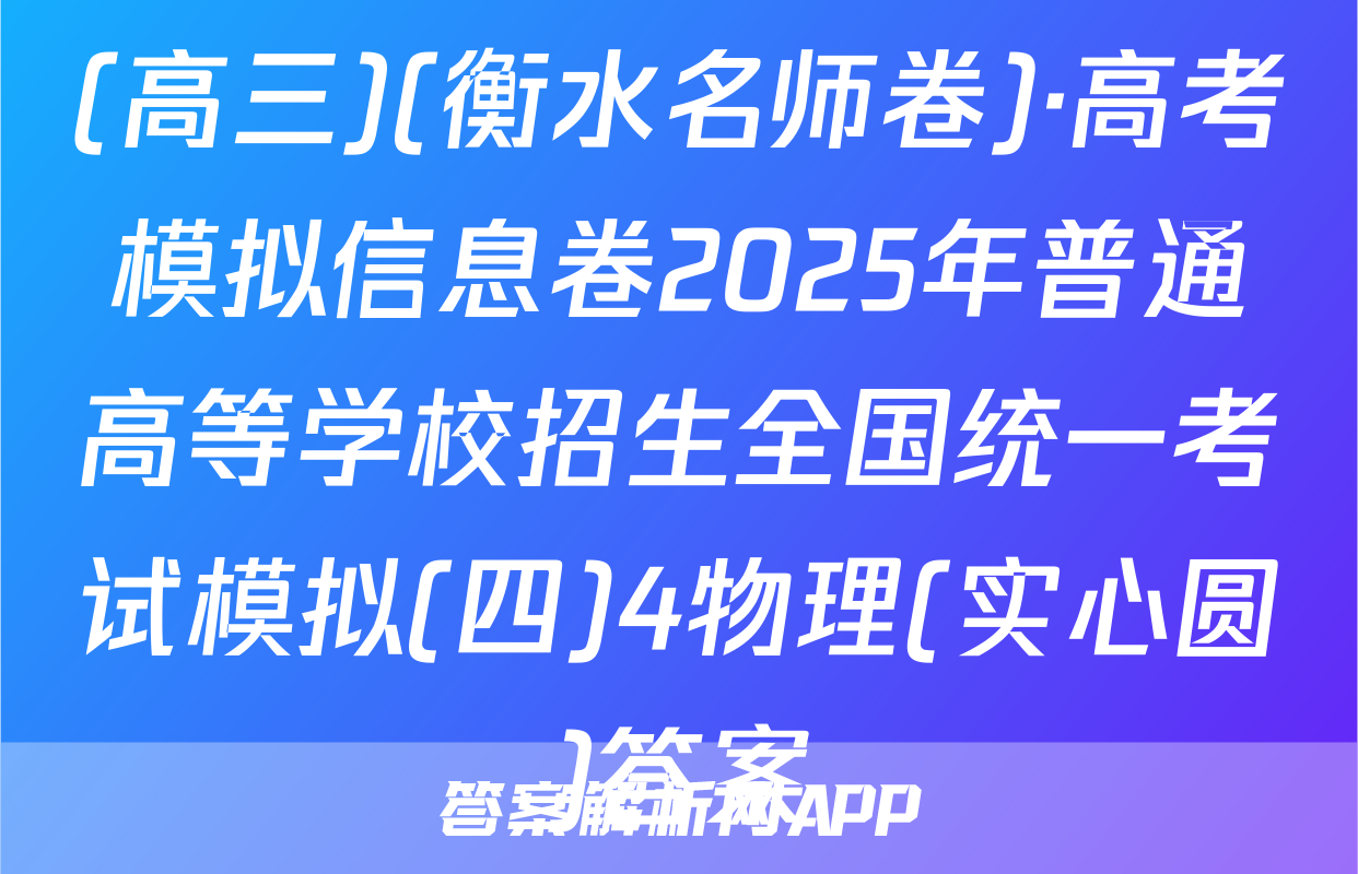 (高三)(衡水名师卷)·高考模拟信息卷2025年普通高等学校招生全国统一考试模拟(四)4物理(实心圆)答案