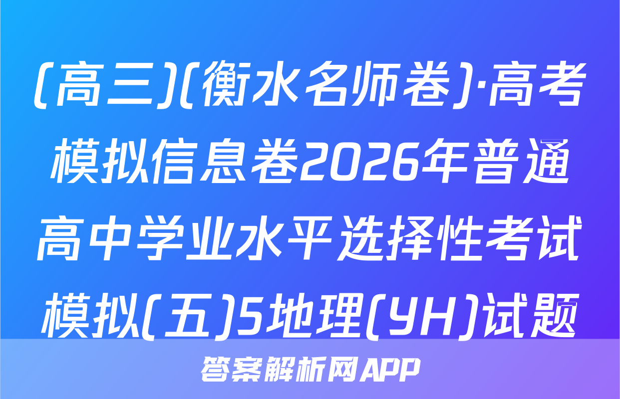 (高三)(衡水名师卷)·高考模拟信息卷2026年普通高中学业水平选择性考试模拟(五)5地理(YH)试题