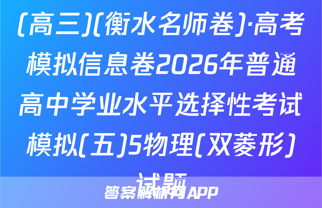 (高三)(衡水名师卷)·高考模拟信息卷2026年普通高中学业水平选择性考试模拟(五)5物理(双菱形)试题