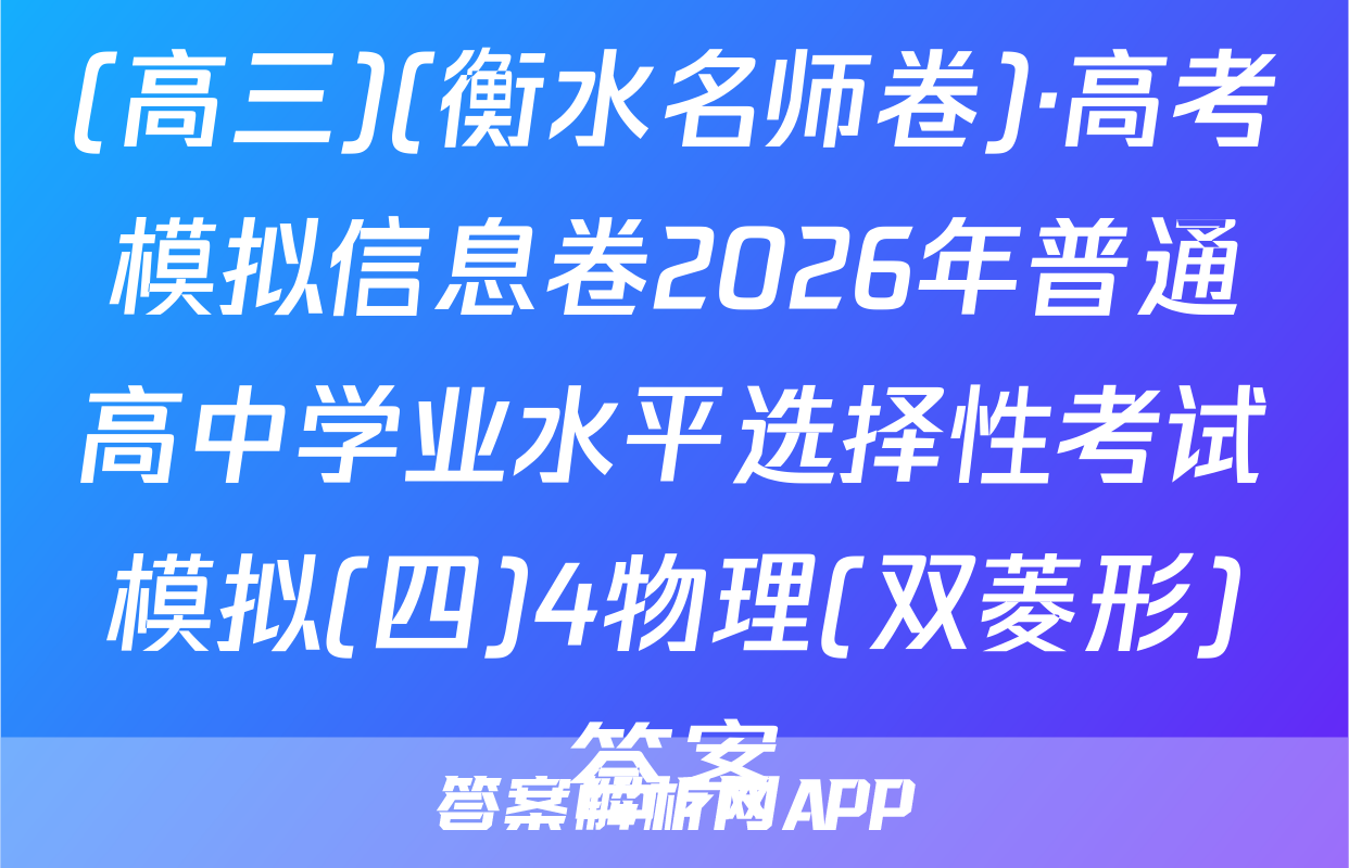 (高三)(衡水名师卷)·高考模拟信息卷2026年普通高中学业水平选择性考试模拟(四)4物理(双菱形)答案
