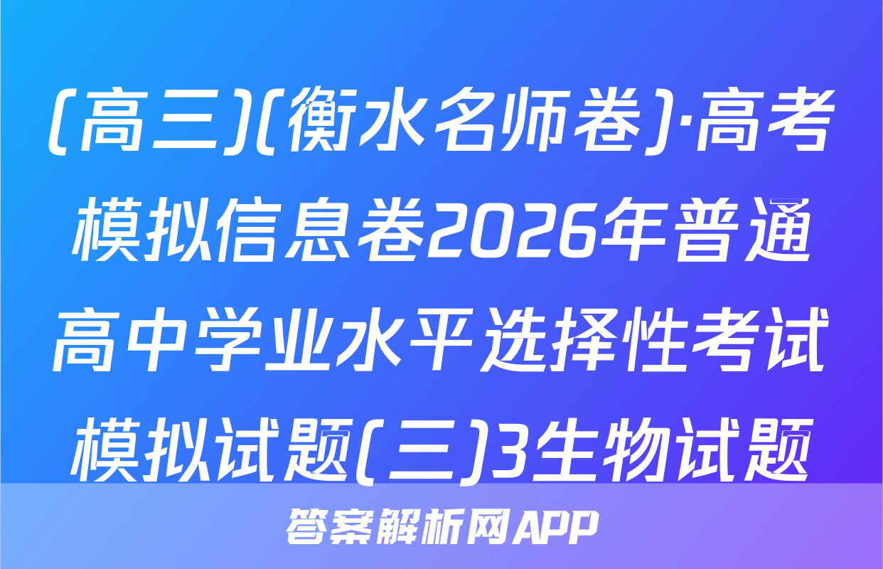 (高三)(衡水名师卷)·高考模拟信息卷2026年普通高中学业水平选择性考试模拟试题(三)3生物试题