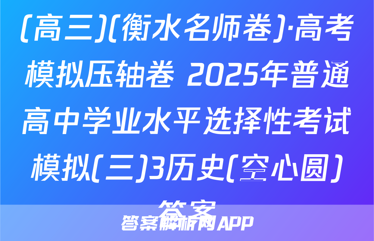 (高三)(衡水名师卷)·高考模拟压轴卷 2025年普通高中学业水平选择性考试模拟(三)3历史(空心圆)答案