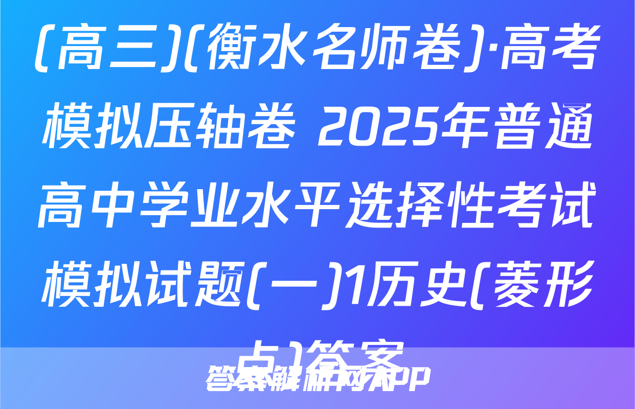 (高三)(衡水名师卷)·高考模拟压轴卷 2025年普通高中学业水平选择性考试模拟试题(一)1历史(菱形点)答案