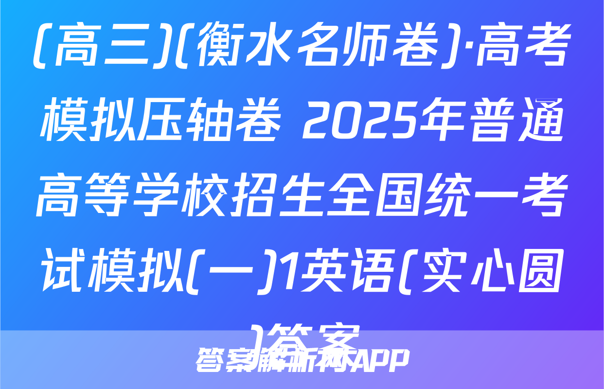 (高三)(衡水名师卷)·高考模拟压轴卷 2025年普通高等学校招生全国统一考试模拟(一)1英语(实心圆)答案