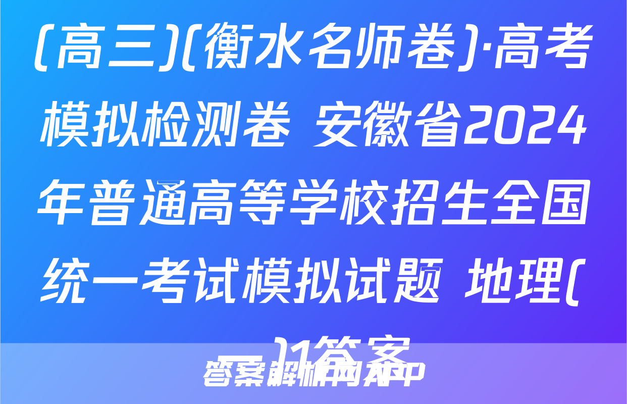 (高三)(衡水名师卷)·高考模拟检测卷 安徽省2024年普通高等学校招生全国统一考试模拟试题 地理(一)1答案