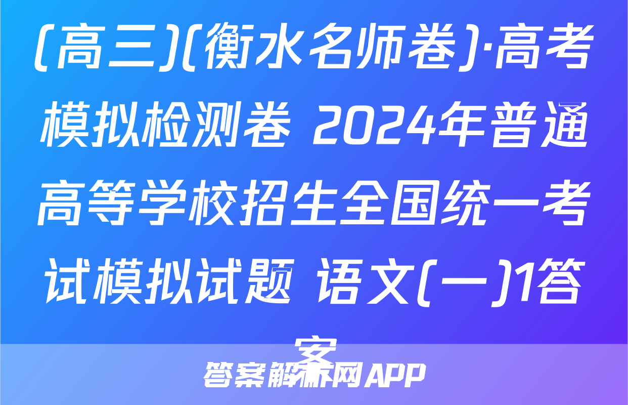 (高三)(衡水名师卷)·高考模拟检测卷 2024年普通高等学校招生全国统一考试模拟试题 语文(一)1答案
