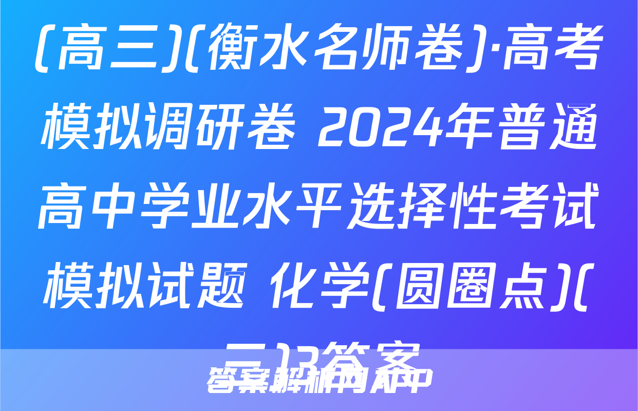 (高三)(衡水名师卷)·高考模拟调研卷 2024年普通高中学业水平选择性考试模拟试题 化学(圆圈点)(三)3答案
