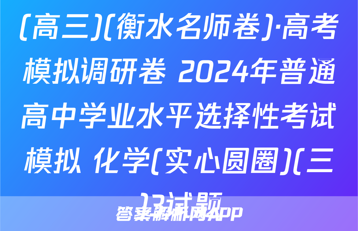 (高三)(衡水名师卷)·高考模拟调研卷 2024年普通高中学业水平选择性考试模拟 化学(实心圆圈)(三)3试题