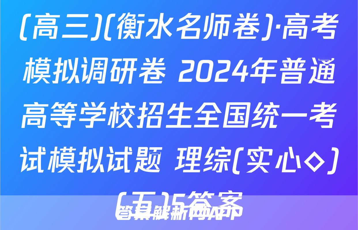 (高三)(衡水名师卷)·高考模拟调研卷 2024年普通高等学校招生全国统一考试模拟试题 理综(实心◇)(五)5答案