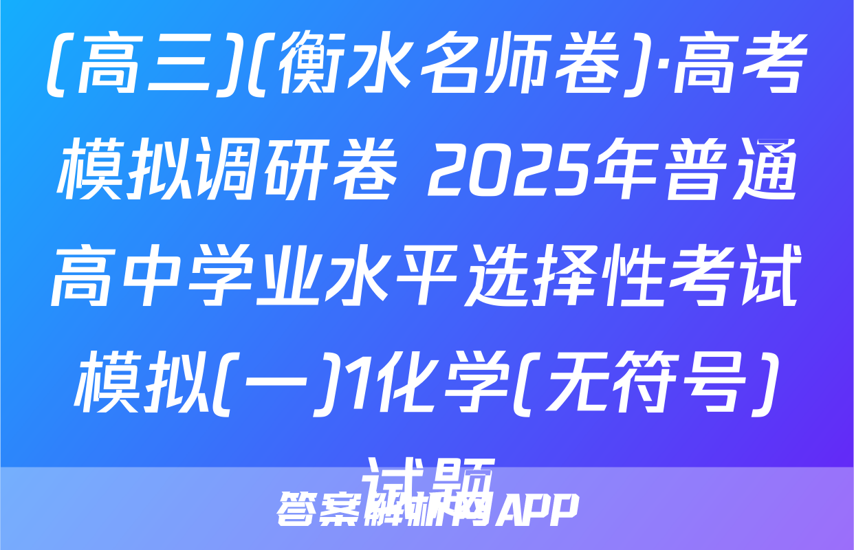 (高三)(衡水名师卷)·高考模拟调研卷 2025年普通高中学业水平选择性考试模拟(一)1化学(无符号)试题